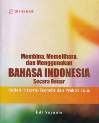 Image of Membina, memelihara dan menggunakan bahasa Indonesia secara benar : kajian historis-teoritis dan praktis tulis
